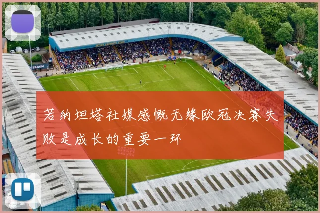 若纳坦塔社媒感慨无缘欧冠决赛失败是成长的重要一环