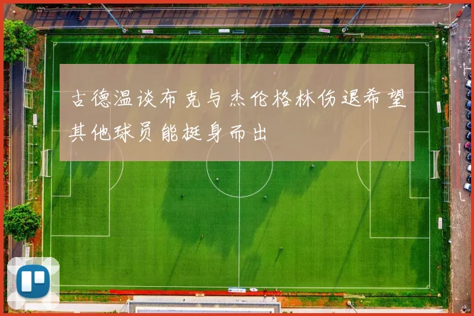 古德温谈布克与杰伦格林伤退希望其他球员能挺身而出