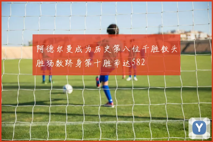 阿德尔曼成为历史第八位千胜教头胜场数跻身第十胜率达582