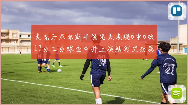 麦克丹尼尔斯半场完美表现6中6砍17分三分球全中并上演精彩空接暴扣