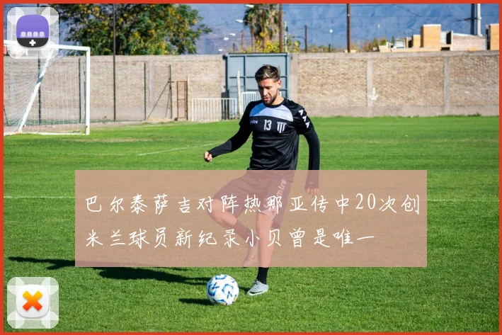 巴尔泰萨吉对阵热那亚传中20次创米兰球员新纪录小贝曾是唯一