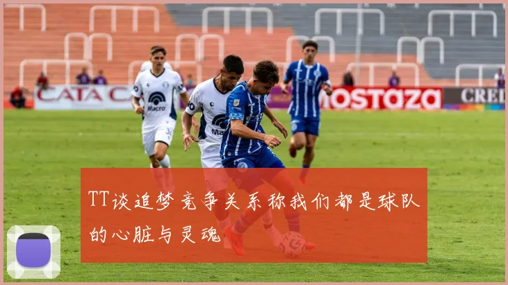 TT谈追梦竞争关系称我们都是球队的心脏与灵魂