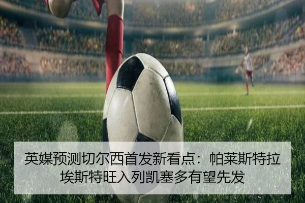 英媒预测切尔西首发新看点：帕莱斯特拉埃斯特旺入列凯塞多有望先发